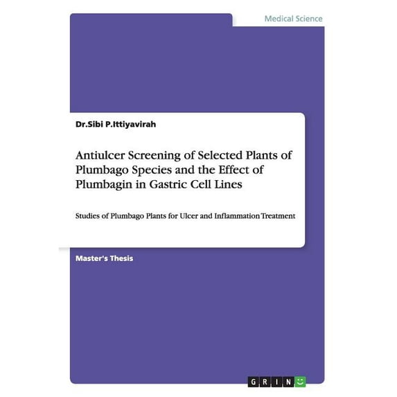 Antiulcer Screening of Selected Plants of Plumbago Species and the Effect of Plumbagin in Gastric Cell Lines: Studies of Plumbago Plants for Ulcer and Inflammation Treatment (Paperback)