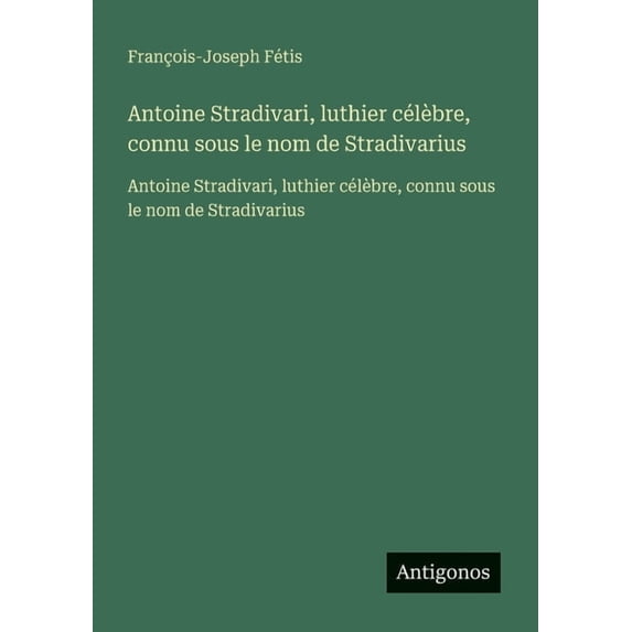 Antoine Stradivari, luthier célèbre, connu sous le nom de Stradivarius: Antoine Stradivari, luthier célèbre, connu sous , (Paperback)