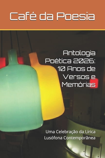 Antologia Antologia PoÃ©tica CafÃ© da Poesia 2026: 10 Anos de Versos e MemÃ³rias: Uma CelebraÃ§Ã£o da LÃ­rica LusÃ³fona ContemporÃ¢nea, Book 1, (Paperback)