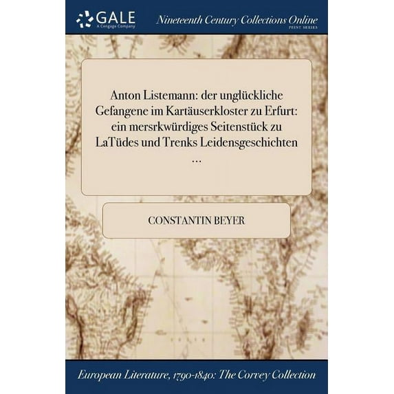 Anton Listemann: der unglückliche Gefangene im Kartäuserkloster zu Erfurt: ein mersrkwürdiges Seitenstück zu LaTüdes und Trenks Leidensgeschichten ... (Paperback)