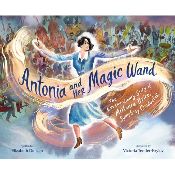 Antonia and Her Magic Wand: The Extraordinary Story of Antonia Brico, Symphony Conductor, (Hardcover)