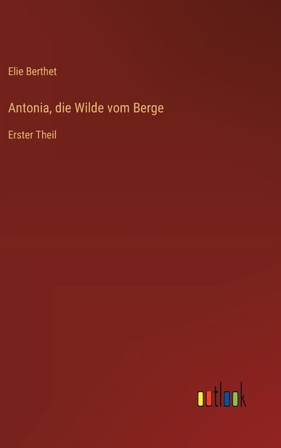 Antonia, die Wilde vom Berge: Erster Theil, (Hardcover)