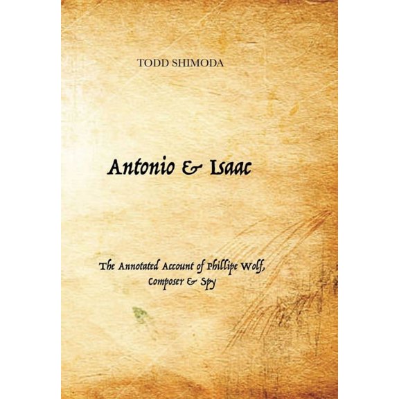 Antonio & Isaac: The Annotated Account of Phillipe Wolf, Composer & Spy, (Hardcover)