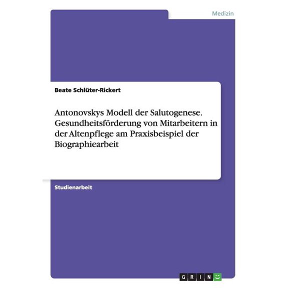 Antonovskys Modell der Salutogenese. Gesundheitsfrderung von Mitarbeitern in der Altenpflege am Praxisbeispiel der Biographiearbeit (Paperback)