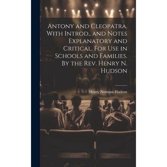 Antony and Cleopatra. With Introd., and Notes Explanatory and Critical. For use in Schools and Families. By the Rev. Henry N. Hudson (Hardcover)