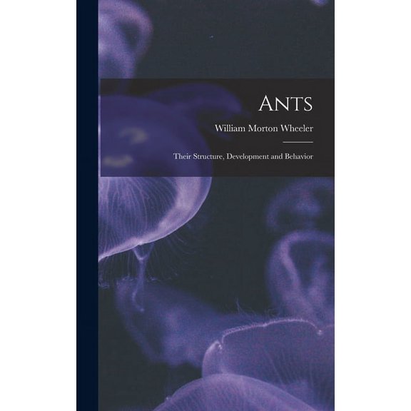 Ants: Their Structure, Development and Behavior, (Hardcover)