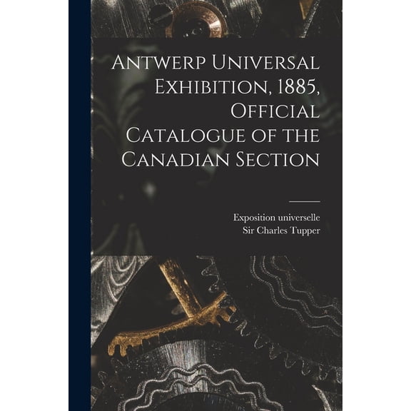 Antwerp Universal Exhibition, 1885, Official Catalogue of the Canadian Section [microform] (Paperback)