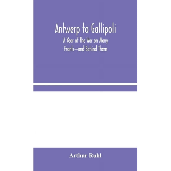 Antwerp To Gallipoli: A Year Of The War On Many Fronts-And Behind Them, (Hardcover)