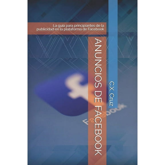 Anuncios de Facebook: La gua para principiantes de la publicidad en la plataforma de Facebook (Paperback)