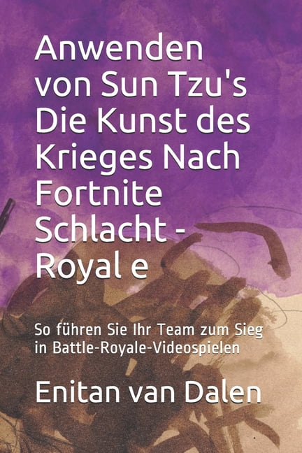 ENITAN VAN DALEN Anwenden von Sun Tzu's Die Kunst des Krieges Nach Fortnite Schlacht - Royale: So fhren Sie Ihr Team zum Sieg in Battle-Royale-Videospielen (Paperback)