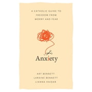 Anxiety A Catholic Guide to Freedom from Worry and Fear, Paperback
