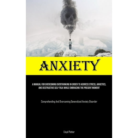 Anxiety: A Manual For Overcoming Overthinking In Order To Address Stress, Anxieties, And Destructive Self-talk While Emb, (Paperback)