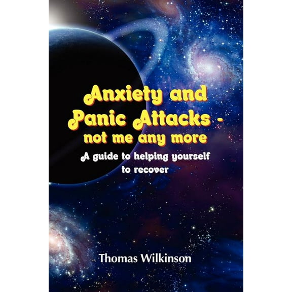 Anxiety And Panic Attacks - Not Me Any More. A Guide To Helping Yourself To Recover