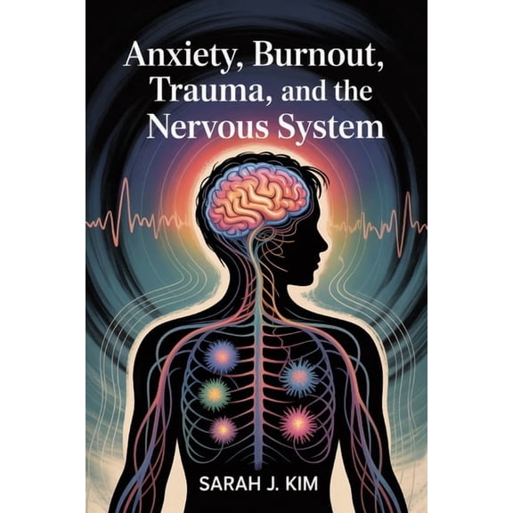 Anxiety, Burnout, Trauma, and the Nervous System: Calm Anxiety, Heal Trauma, and Restore Your Nervous System's Strength, (Paperback)
