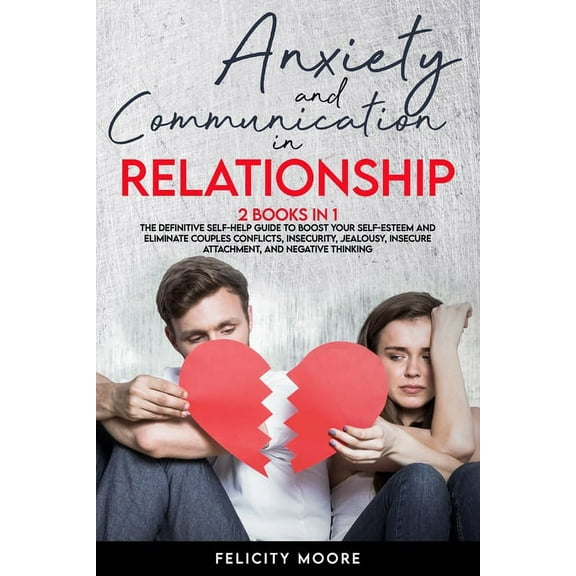 Anxiety and Communication in Relationship: The Definitive Self-Help Guide to Boost Your Self-Esteem and Eliminate Couples Conflicts, Insecurity, Jealo