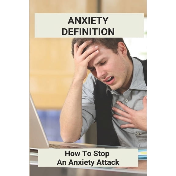 Anxiety Definition: How To Stop An Anxiety Attack: What Helps With Anxiety (Paperback)