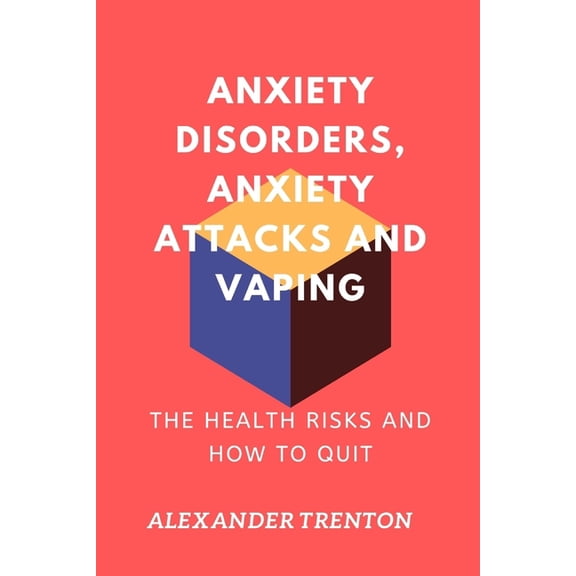 Anxiety Disorders, Anxiety Attacks and Vaping: The Health Risks and How to Quit (Paperback)