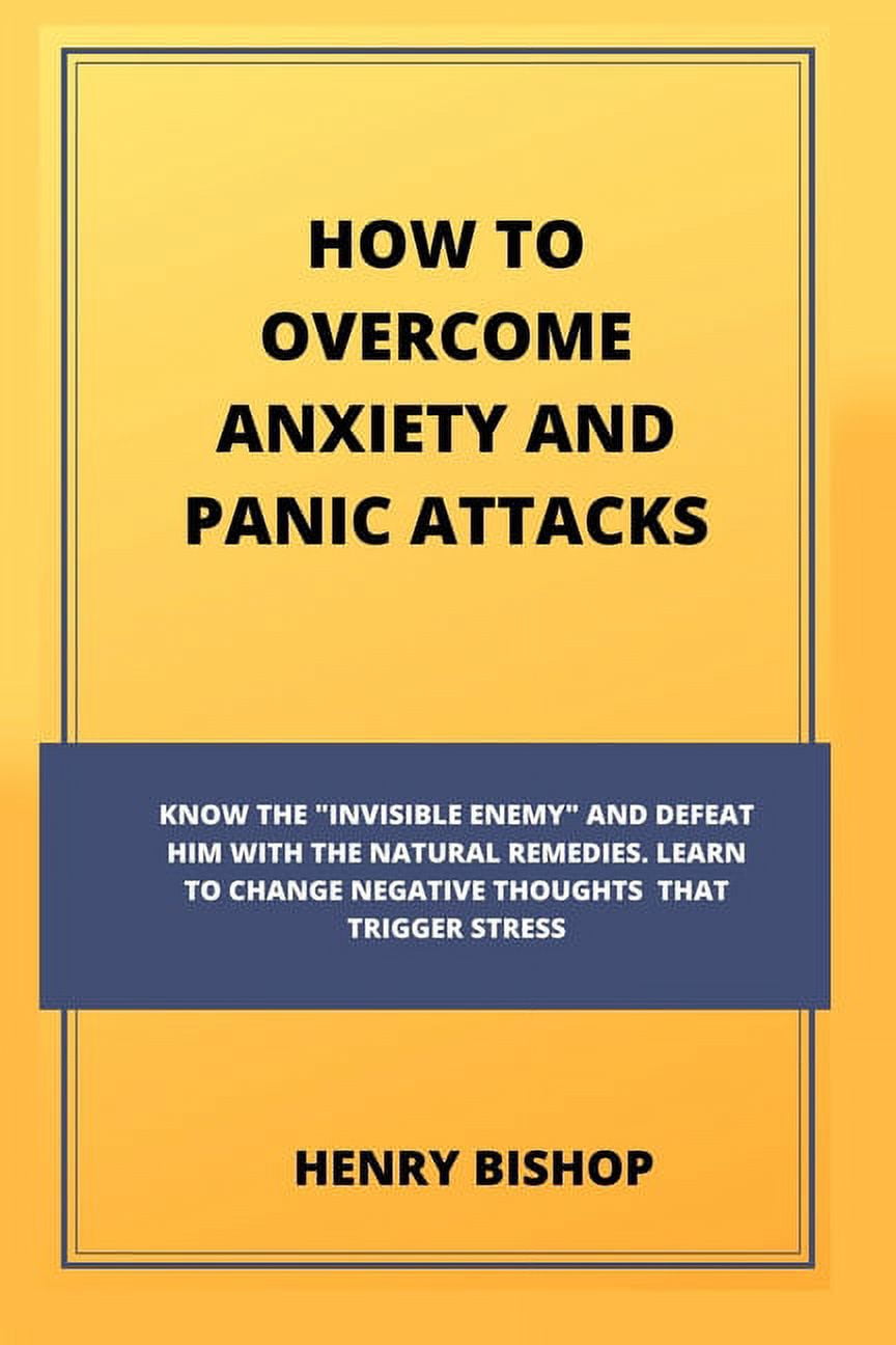 Anxiety How to Anxiety and Panic Attacks Know The "Invisible Enemy" And Defeat Him