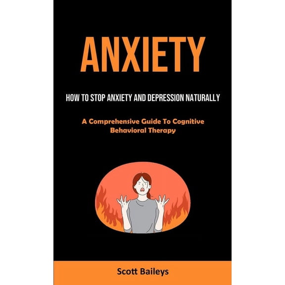 Anxiety: How To Stop Anxiety And Depression Naturally (A Comprehensive Guide To Cognitive Behavioral Therapy), (Paperback)