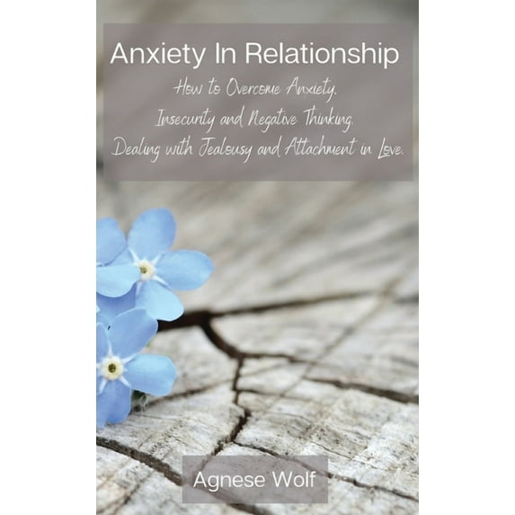 Anxiety In Relationship: How to Overcome Anxiety, Insecurity and Negative Thinking. Dealing with Jealousy and Attachment, (Hardcover)