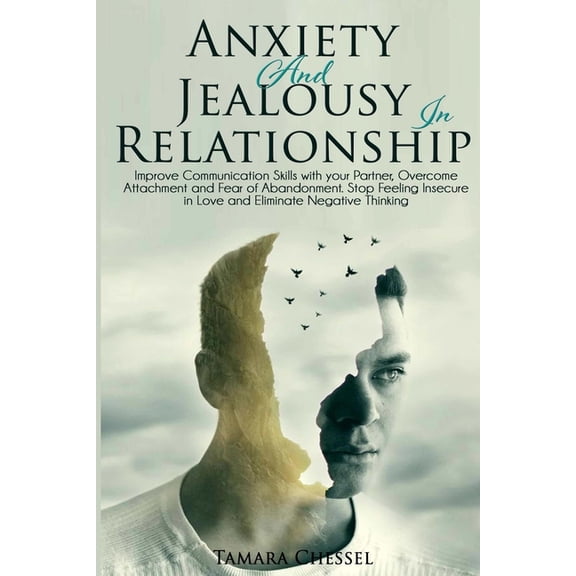 Anxiety and Jealousy in Relationship: Improve Communication Skills with Your Partner, Overcome Attachment and Fear of Abandonment. Stop Feeling Insecure in Love and Eliminate Negative Thinking (Paperb