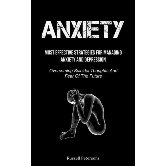 Anxiety: Most Effective Strategies For Managing Anxiety And Depression (Overcoming Suicidal Thoughts And Fear Of The Fut, (Paperback)