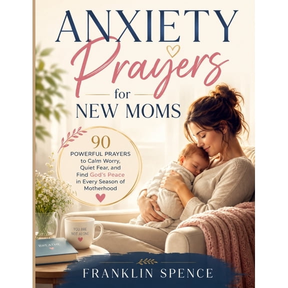 Anxiety Prayers for New Moms: 90 Powerful Prayers to Calm Worry, Quiet Fear, and Find God's Peace in Every Season of Mot, (Paperback)