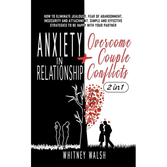 Anxiety in Relationship + Overcome Couple Conflicts : How to Eliminate Jealousy, Fear of Abandonment, Insecurity and Attachment. Simple and Effective Strategies to Be Happy with Your Partner (Hardcover)