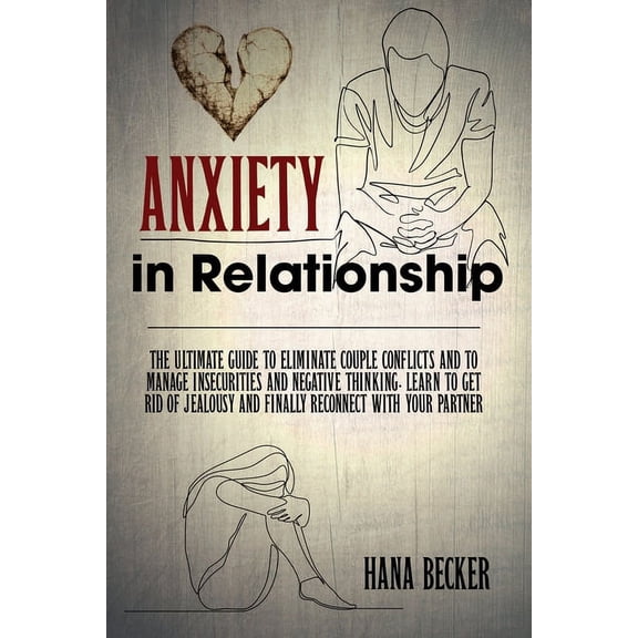 Anxiety In Relationship: The Ultimate Guide To Eliminate Couple Conflicts And To Manage Insecurities And Negative Thinking. Learn To Get Rid Of Jealousy And Finally Reconnect With Your Partner (Paperb