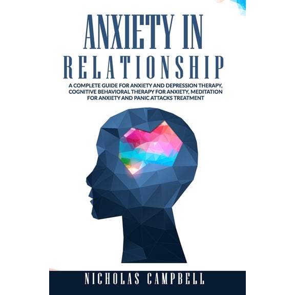 Anxiety In Relationship: A complete guide for Anxiety and depression therapy, Cognitive behavioral therapy for anxiety, Meditation for anxiety and Panic attacks treatment (Paperback)