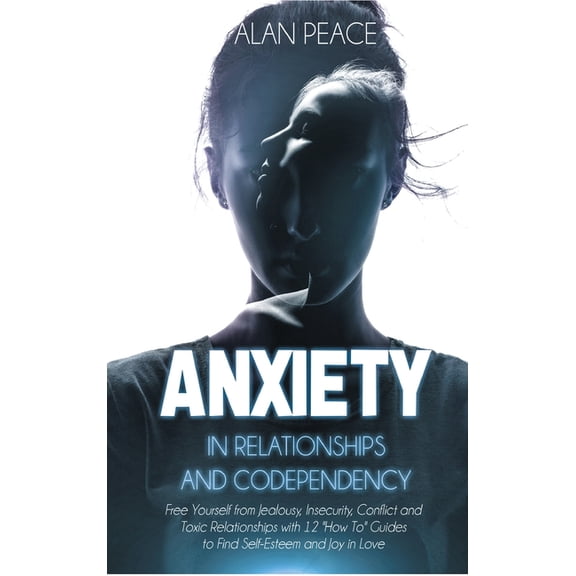 Anxiety in Relationships and Codependency: Free Yourself from Jealousy, Insecurity, Conflict and Toxic Relationships with 12 How To Guides to Find Self-Esteem and Joy in Love Hardcover 1914217357
