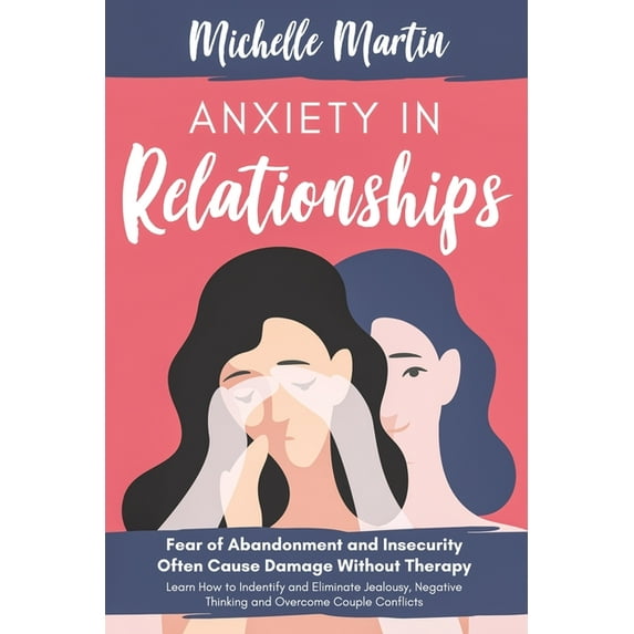 Anxiety in Relationships : Fear of Abandonment and Insecurity Often Cause Damage Without Therapy. Learn How to Identify and Eliminate Jealousy, Negative Thinking and Overcome Couple Conflicts (Paperback)