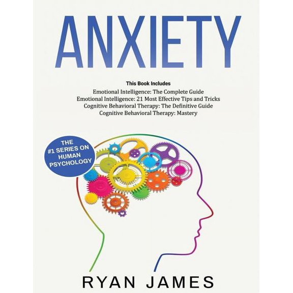 Anxiety: How to Retrain Your Brain to Eliminate Anxiety, Depression and Phobias Using Cognitive Behavioral Therapy, and Develop Better Self-Awareness and Relationships with Emotional Intelligence (Pap