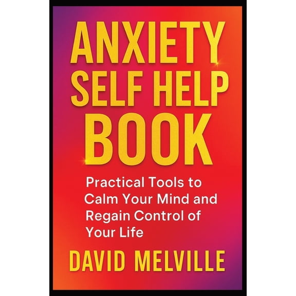 Anxiety Self Help Book: Practical Tools to Calm Your Mind and Regain Control of Your Life, (Paperback)