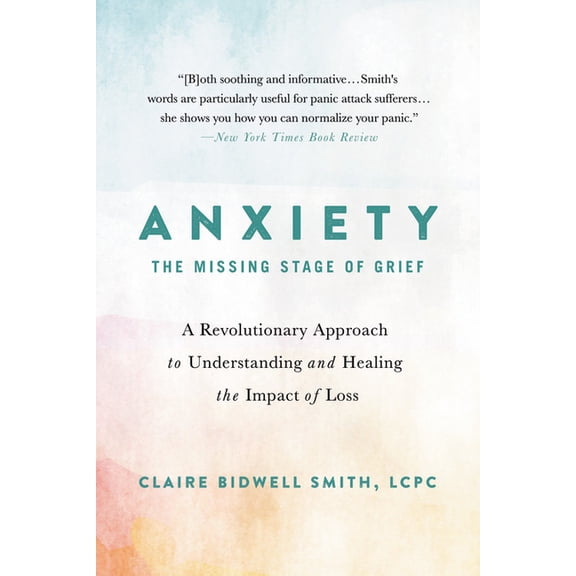 Anxiety: The Missing Stage of Grief: A Revolutionary Approach to Understanding and Healing the Impact of Loss, (Paperback)