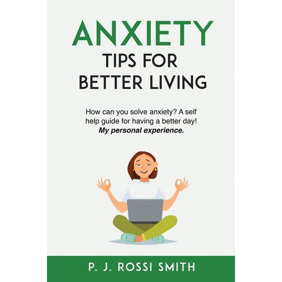 Anxiety: Tips for Better Living: How can you solve anxiety? A self help guide for having a better day! My personal experience.