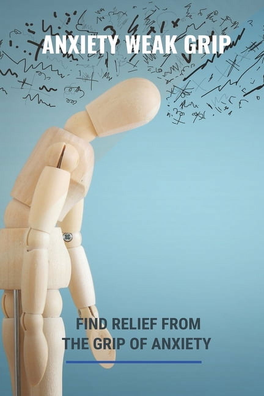 Anxiety Weak Grip: Find Relief From The Grip Of Anxiety: Can Anxiety Affect Your Grip (Paperback)