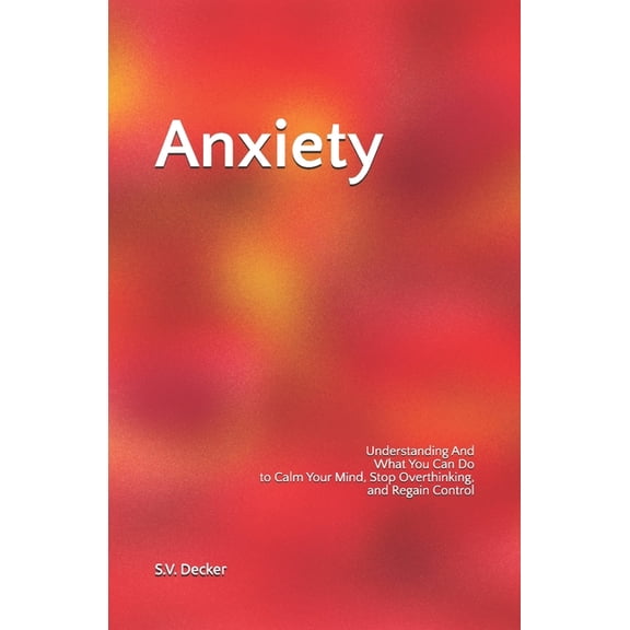 Anxiety: What You Can Do to Calm Your Mind, Stop Overthinking, and Regain Control, (Paperback)