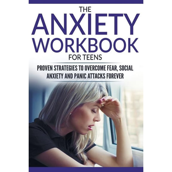 Anxiety Workbook for Teens : Proven Strategies to Overcome Fear, Social Anxiety and Panic Attacks Forever