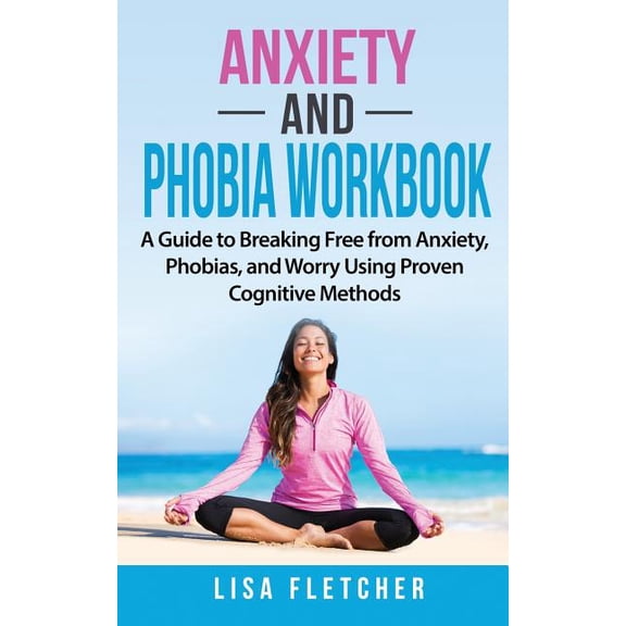 Anxiety and Phobia Workbook: A Guide to Breaking Free from Anxiety, Phobias, and Worry Using Proven Cognitive Methods
