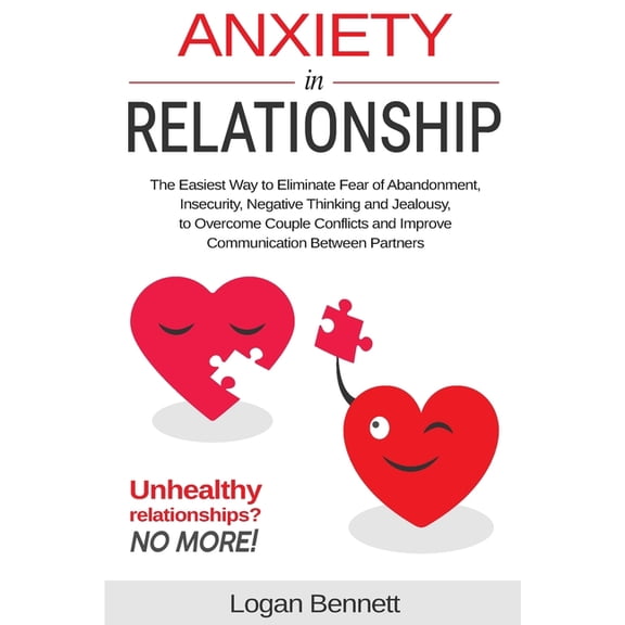 Anxiety in Relationship: The Easiest Way to Eliminate Fear of Abandonment, Insecurity, Negative (Paperback) by Logan Bennett