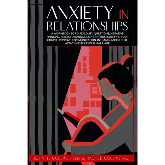 Anxiety in Relationships: A Workbook to Fix Jealousy, Questions, Negative Thinking, Fear of Abandonment and Insecurity in Your Couple. Improve C