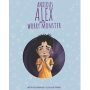 Anxious Alex and the Worry Monster Teaching Children How to Live with Anxiety, Paperback