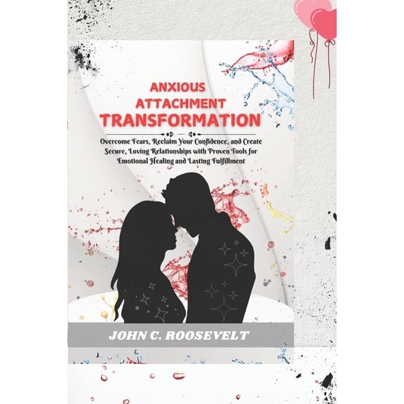 Anxious Attachment Transformation: Overcome Fears, Reclaim Your Confidence, and Create Secure, Loving Relationships with, (Paperback)