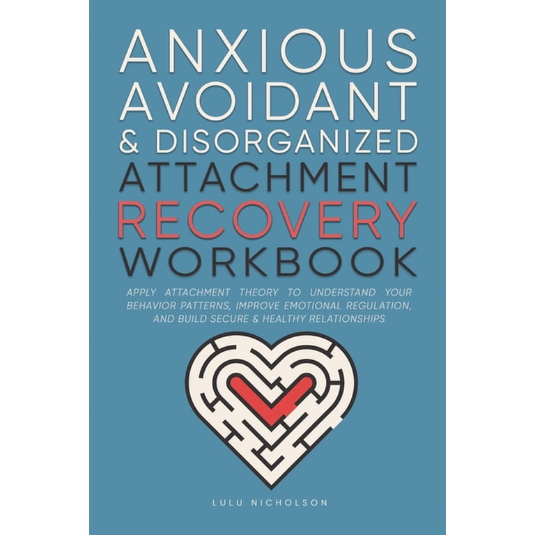 Anxious, Avoidant, and Disorganized Attachment Recovery Workbook