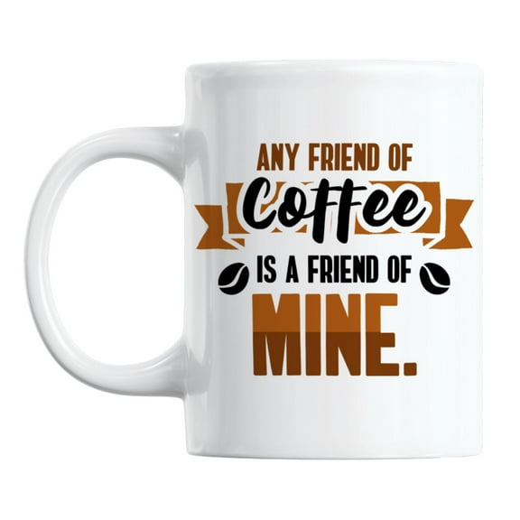 Any Friend of Coffee Is a Friend of Mine White Ceramic Coffee & Tea Mug (11oz)
