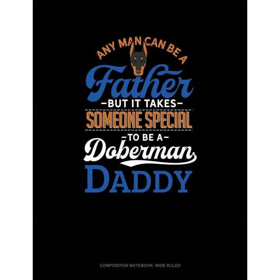 Any Man Can Be a Father But It Takes Someone Special to Be a Doberman Daddy : Composition Notebook: Wide Ruled (Series #1126) (Paperback)