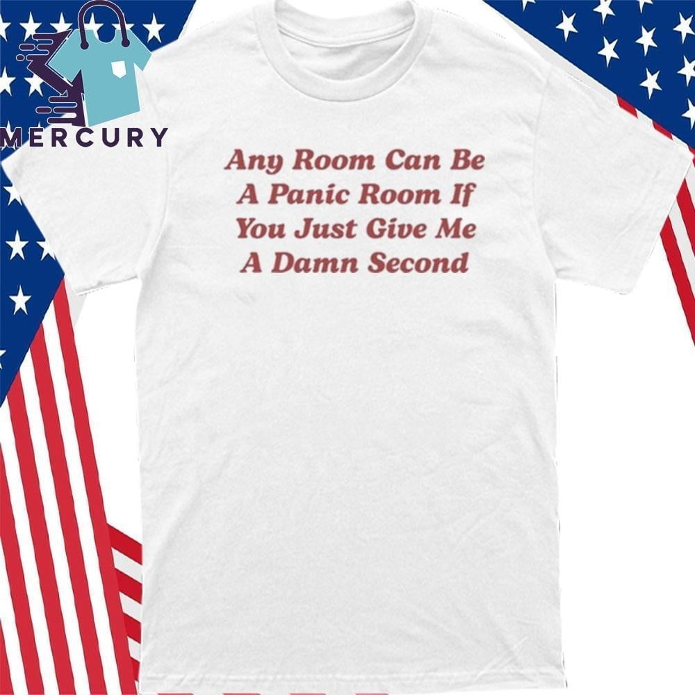 Any Room Can Be A Panic Room If You Just Give Me A Damn Second Shirt