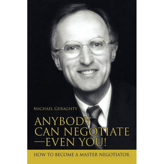 Anybody Can Negotiate--Even You!: How to Become a Master Negotiator (Paperback) by Michael Geraghty