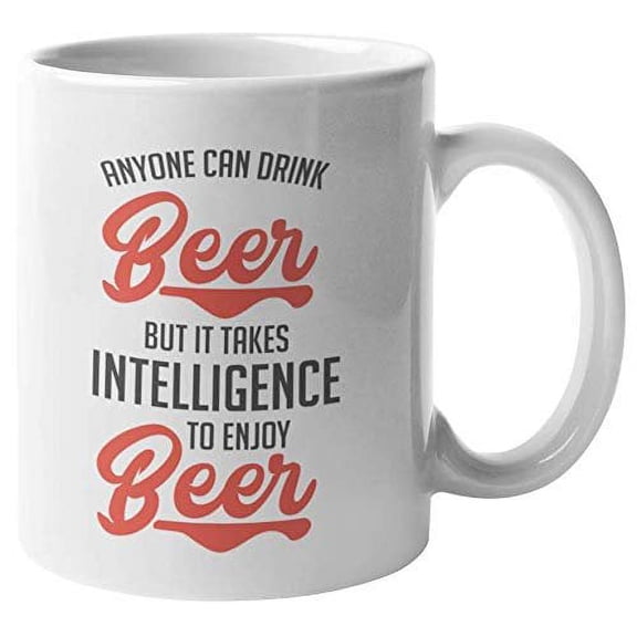 Anyone Can Drink Beer But It Takes Intelligence To Enjoy Beer. Funny Drinking Quotes Coffee & Tea Gift Mug For Drinker, Boozer, Bartender, Beer Lover, Juicer, Mom, Dad, Men And Women (11oz)